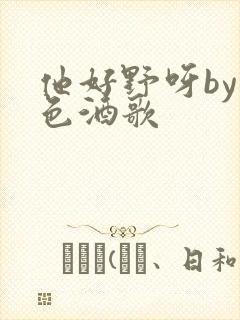 他好野呀by暮色酒歌