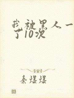 我被黑人一夜P了10次