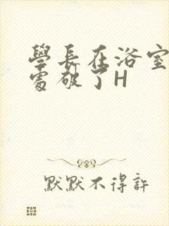 学长在浴室把我处破了H