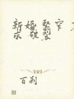 新婚 紧窄 哀求 破裂