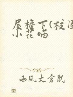 屋檐下(校园)小花喵