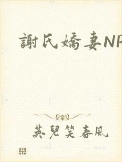 谢氏娇妻NPH