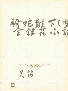 骑蛇难下(双) 金银花小说