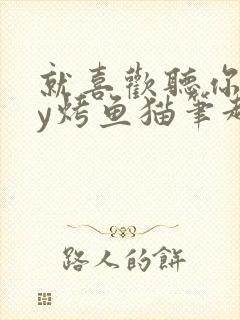 就喜欢听你叫by烤鱼猫笔趣阁