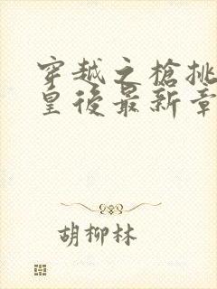 穿越之枪挑长孙皇后最新章节