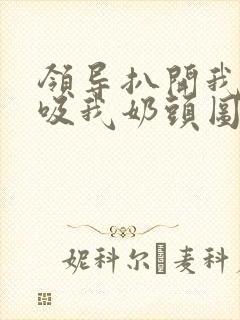 领导扒开我奶罩吸我奶头图片