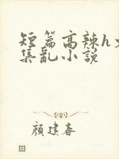 短篇高辣h文合集乱小说