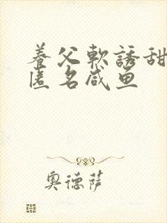 养父软诱甜BY匿名咸鱼