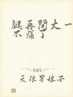 腿再开大一点就不痛了