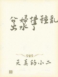 公妇借种乱h日出水了