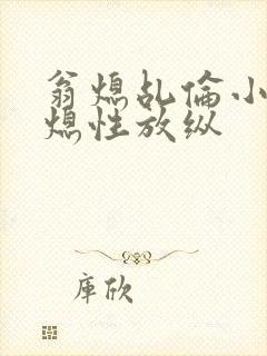 翁熄乩伦小说翁熄性放纵