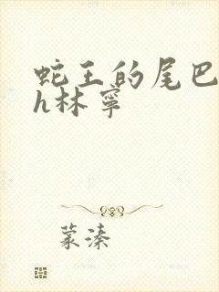 蛇王的尾巴高ah林宁