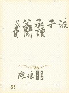 《父承子液》免费阅读