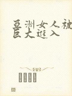 亚洲女人被黑人巨大进入