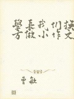 学长我们换个地方做小作文