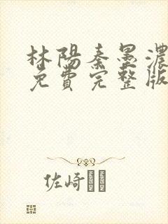 林阳秦墨浓小说免费完整版简介