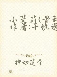 小茉莉(骨科)作者:千帆过尽