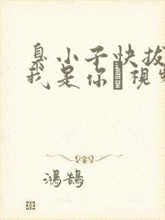 臭小子快拔出来我是你嫲视频