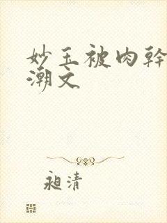 妙玉被肉干高H潮文