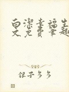 白洁幸福生活全文免费笔趣阁阅读