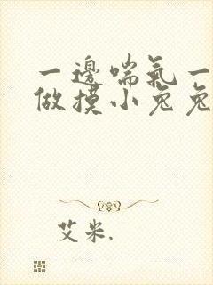 一边喘气一边叫做摸小兔兔作