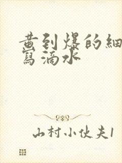 黄到爆的细节描写滴水