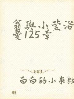 翁与小莹浴室欢爱125章