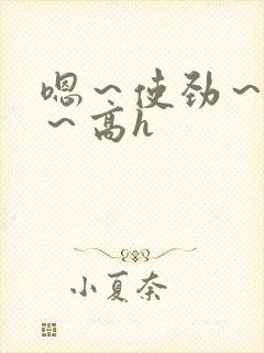 嗯～使劲～别停～高h