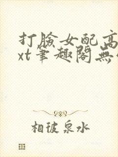 打脸女配高攀txt笔趣阁无弹窗