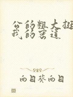 公的粗大挺进了我的密道