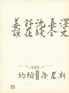 姜舒沈长泽的小说在线全文免费阅读笔趣阁