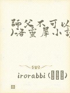 师父不可以(限)洛灵犀小说笔趣阁