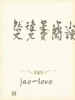 然后是你小说全文免费阅读