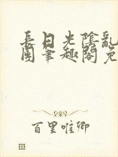 长日光阴乱作一团笔趣阁免费阅读无弹窗