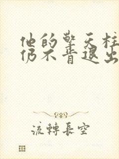 他的擎天柱巨龙仍不肯退出小说