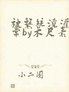 被系统浇灌的日常by木尺素