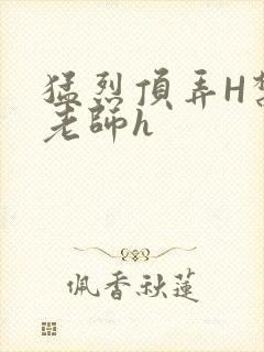 猛烈顶弄H禁欲老师h