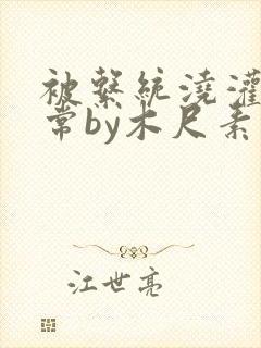 被系统浇灌的日常by木尺素