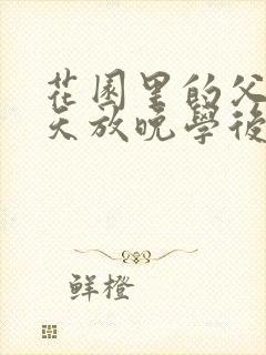 花园里的父爱有天放晚学后