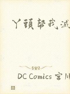 丫头帮我灭灭火