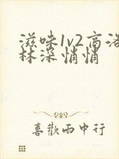 滋味1v2商洛林深悄悄