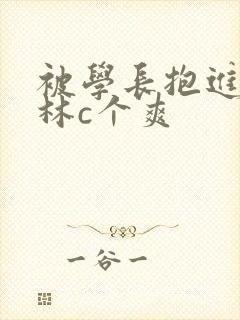 被学长抱进小树林c个爽