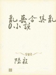 乱岳合集乱500小说