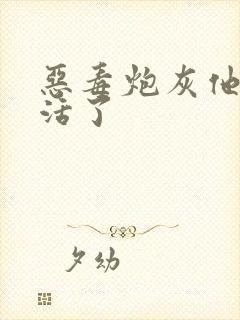 恶毒炮灰他不想活了