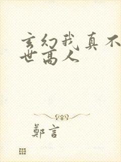 玄幻我真不是盖世高人