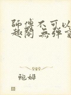 师傅不可以 笔趣阁 无弹窗