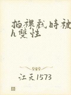 拍裸戏时被c了h双性