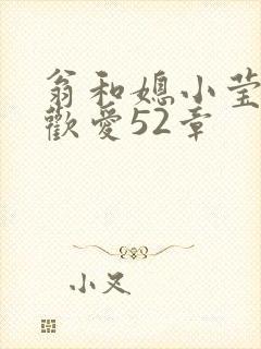 翁和媳小莹浴室欢爱52章