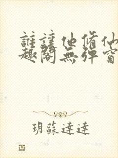 谁让他修仙的笔趣阁无弹窗