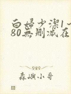 白妇少洁1～180无删减在线阅读